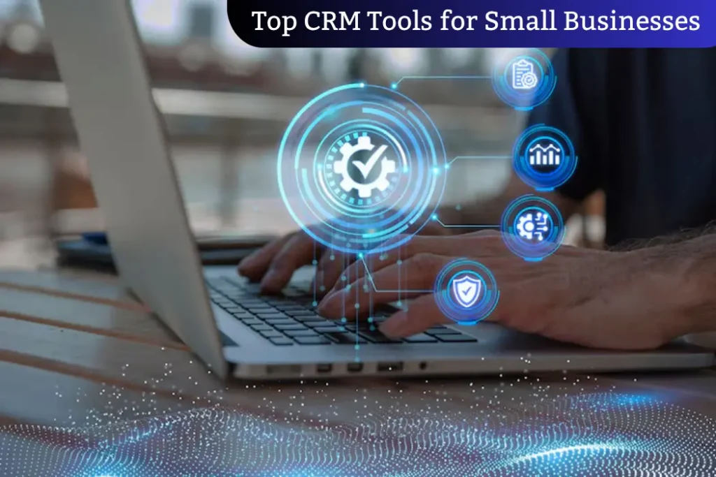 Top CRM Tools for Small Businesses